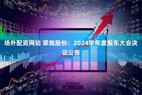 场外配资网站 翠微股份:2024年年度股东大会决议公告