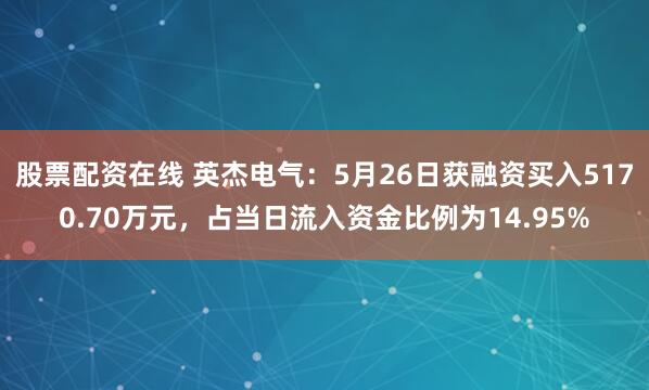 股票配资在线 英杰电气：5月26日获融资买入5170.70万元，占当日流入资金比例为14.95%