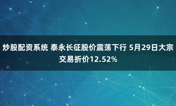 炒股配资系统 泰永长征股价震荡下行 5月29日大宗交易折价12.52%