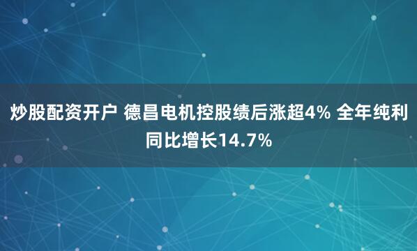 炒股配资开户 德昌电机控股绩后涨超4% 全年纯利同比增长14.7%
