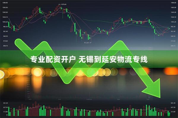 专业配资开户 无锡到延安物流专线