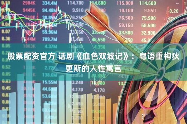 股票配资官方 话剧《血色双城记》：粤语重构狄更斯的人性寓言