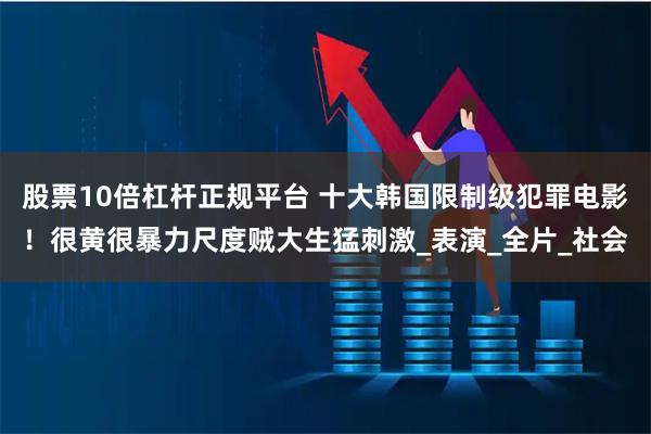股票10倍杠杆正规平台 十大韩国限制级犯罪电影！很黄很暴力尺度贼大生猛刺激_表演_全片_社会