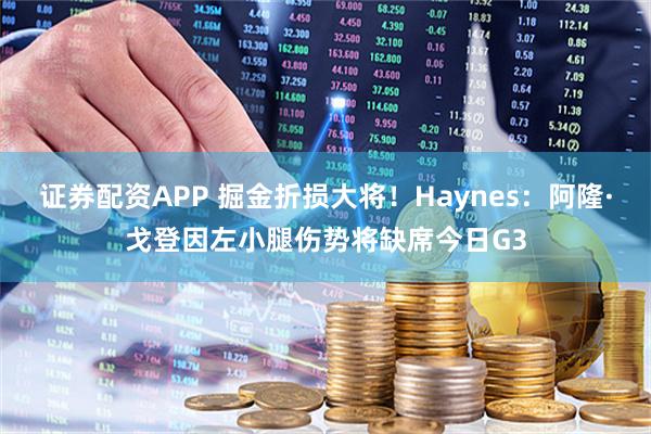 证券配资APP 掘金折损大将！Haynes：阿隆·戈登因左小腿伤势将缺席今日G3