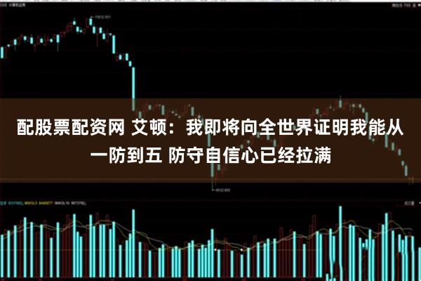 配股票配资网 艾顿：我即将向全世界证明我能从一防到五 防守自信心已经拉满
